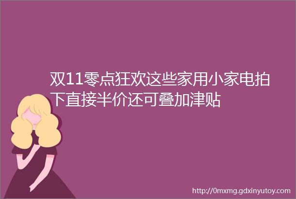 双11零点狂欢这些家用小家电拍下直接半价还可叠加津贴