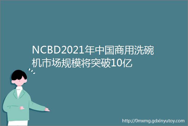 NCBD2021年中国商用洗碗机市场规模将突破10亿